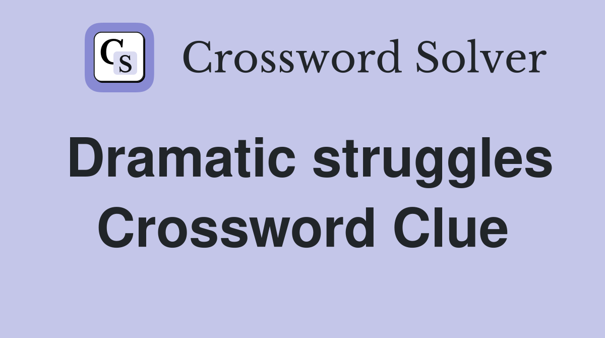 Dramatic struggles Crossword Clue