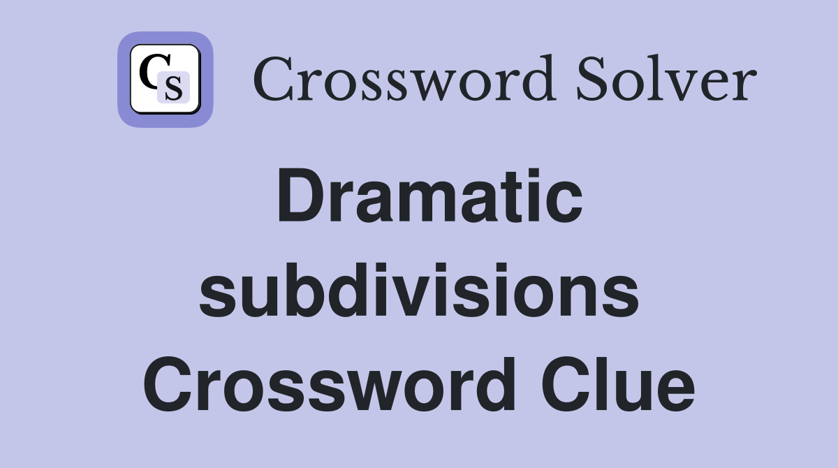 Dramatic subdivisions Crossword Clue