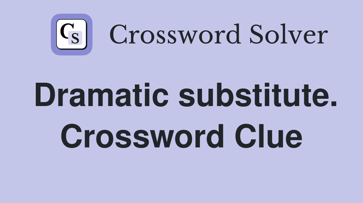 Dramatic substitute. Crossword Clue