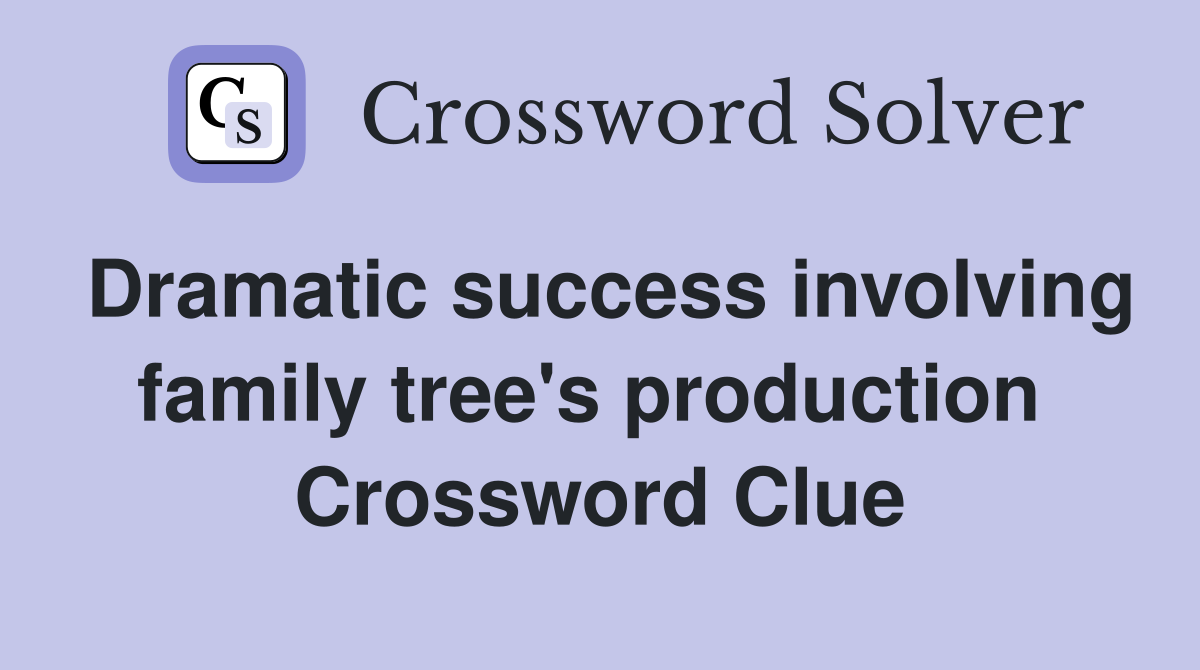 Dramatic success involving family tree's production  Crossword Clue