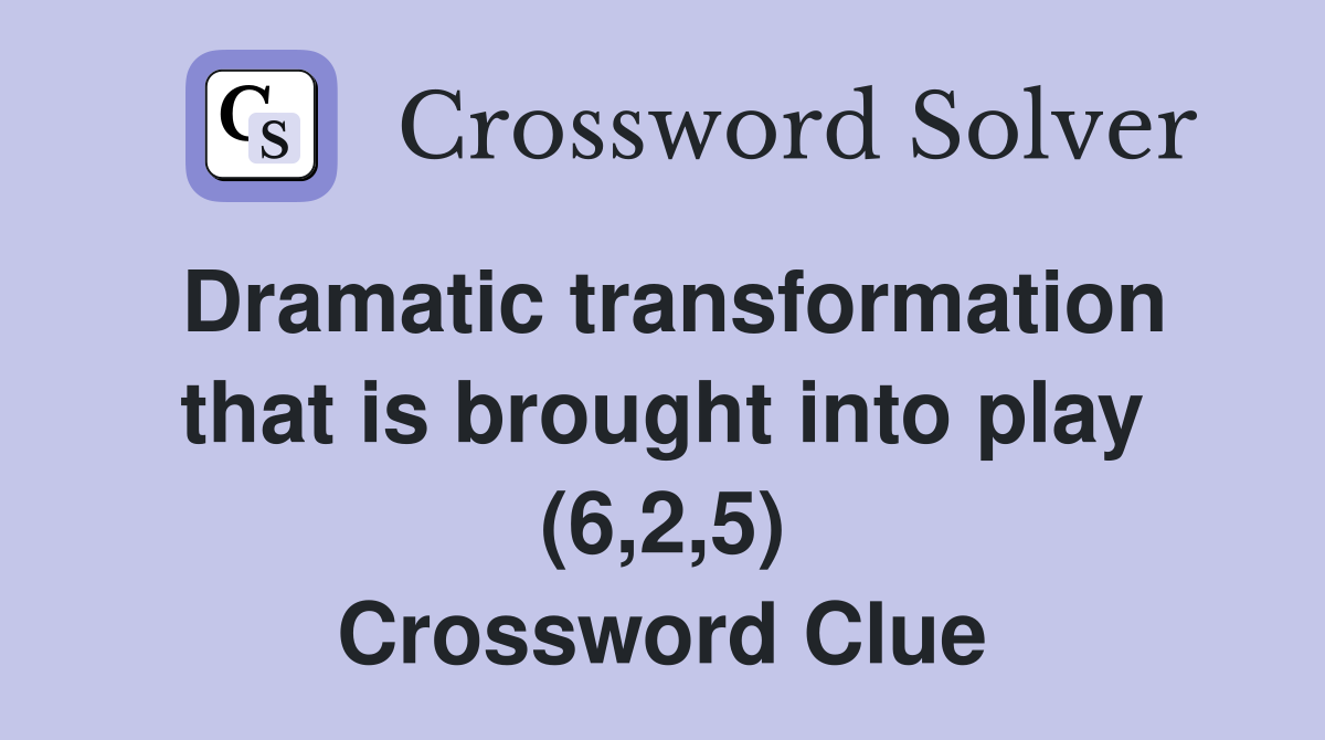 Dramatic transformation that is brought into play (6,2,5) Crossword Clue