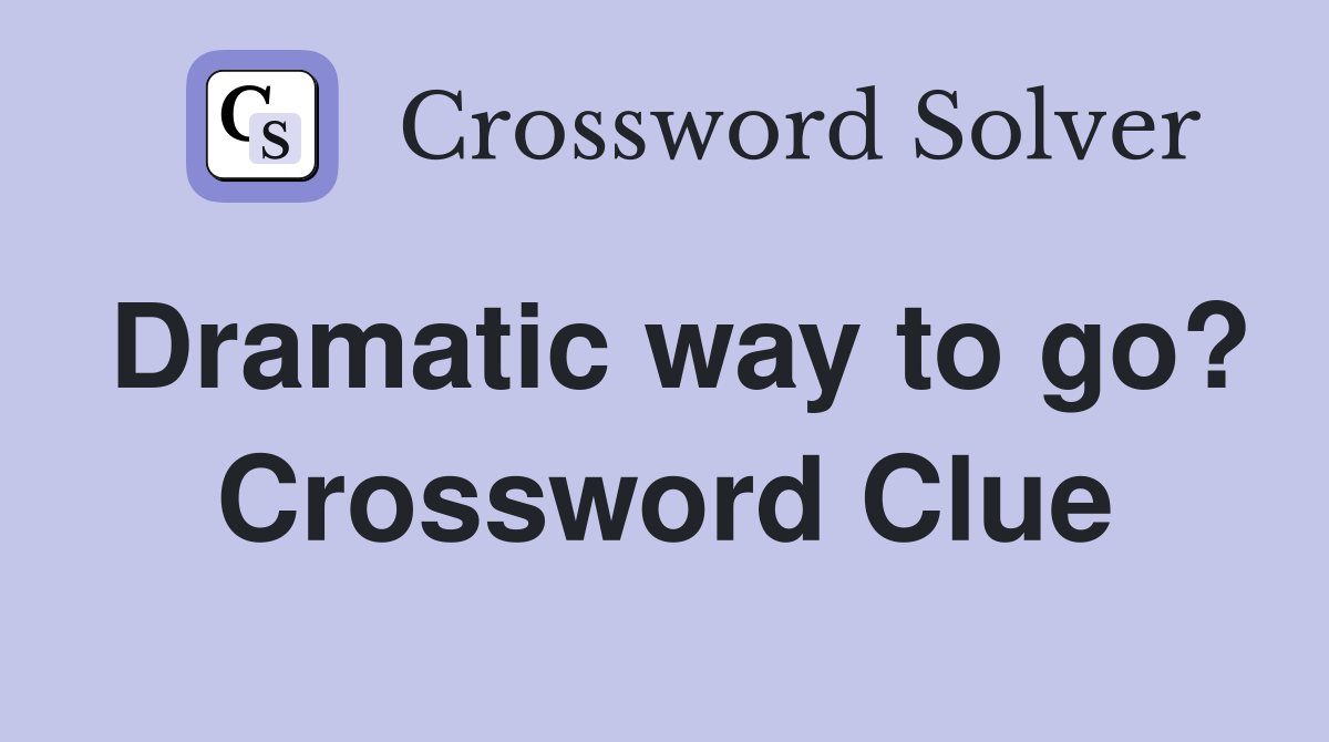 Dramatic way to go? Crossword Clue