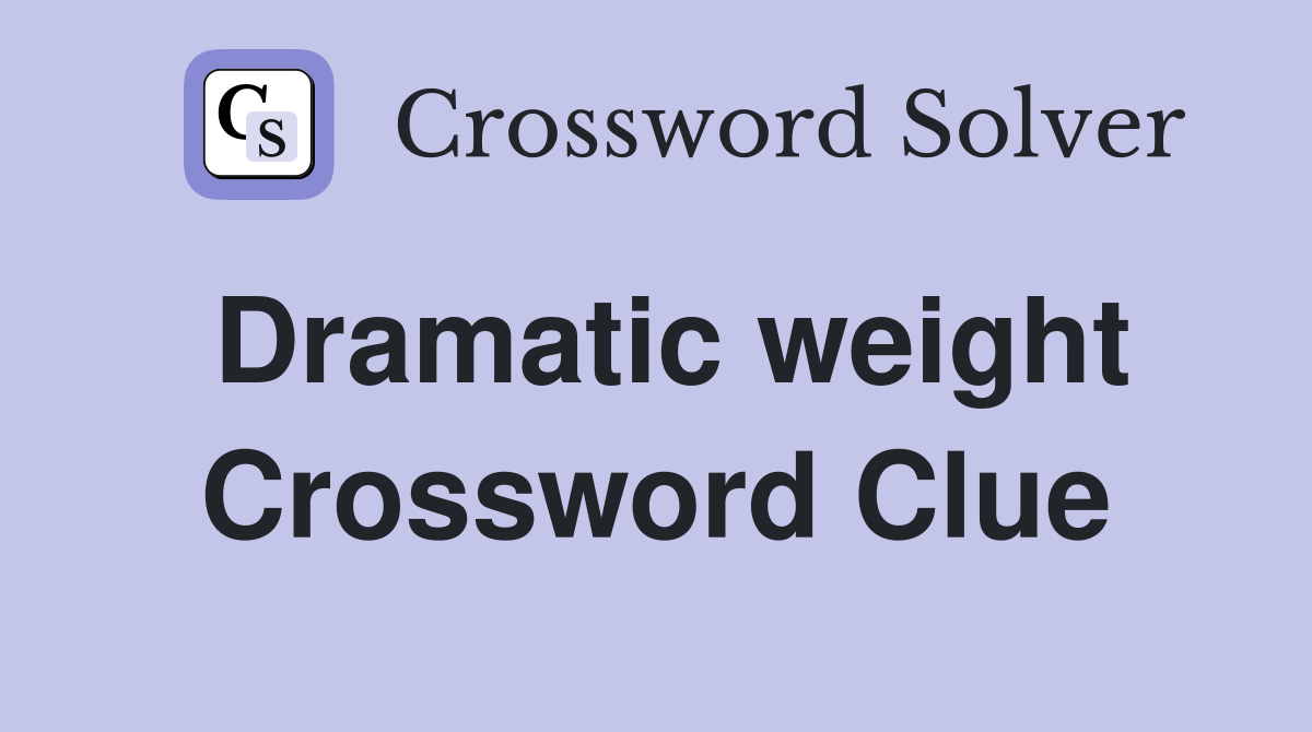 Dramatic weight Crossword Clue