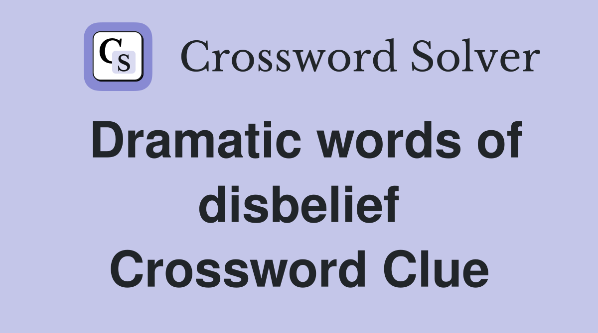 Dramatic words of disbelief Crossword Clue