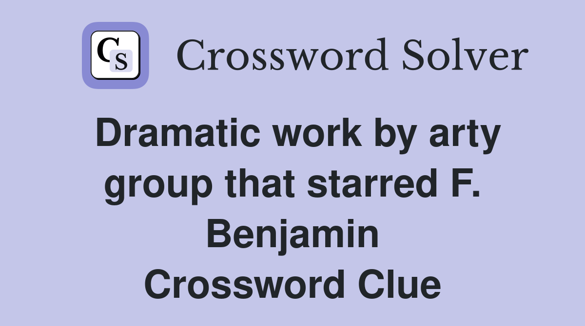 Dramatic work by arty group that starred F. Benjamin Crossword Clue