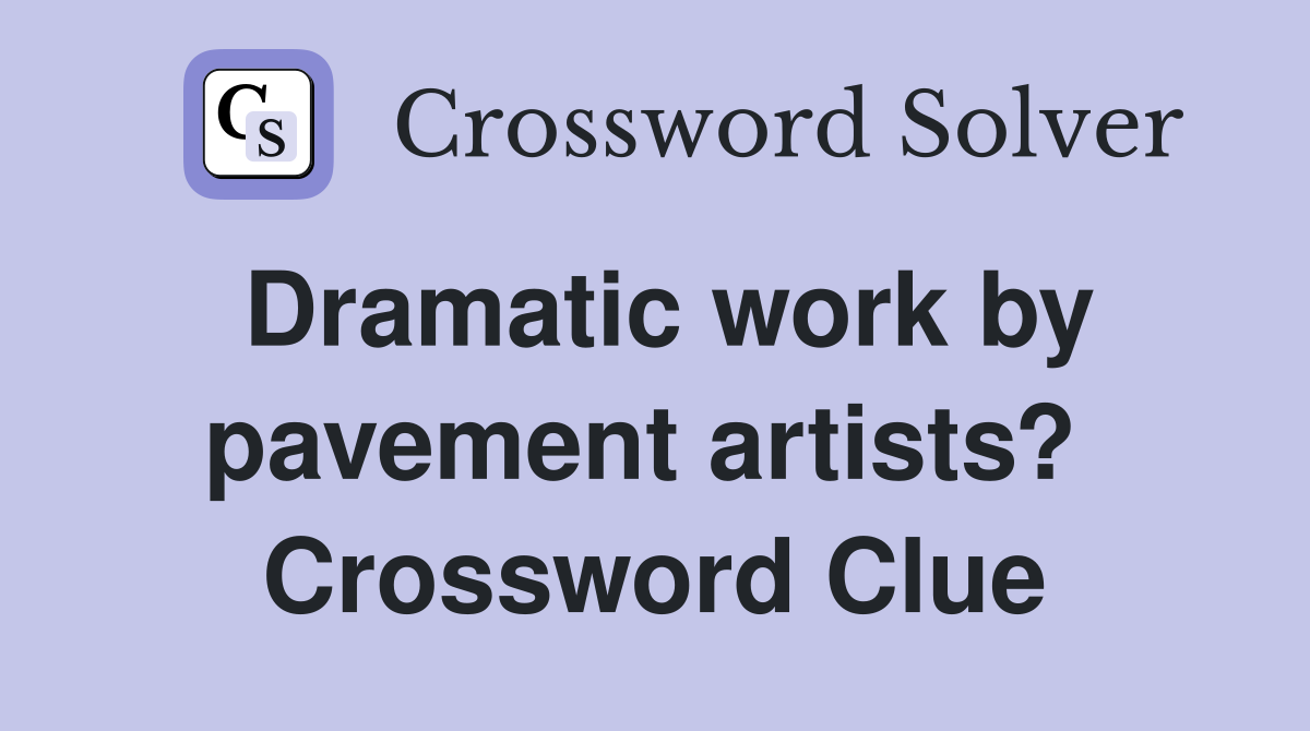 Dramatic work by pavement artists?  Crossword Clue