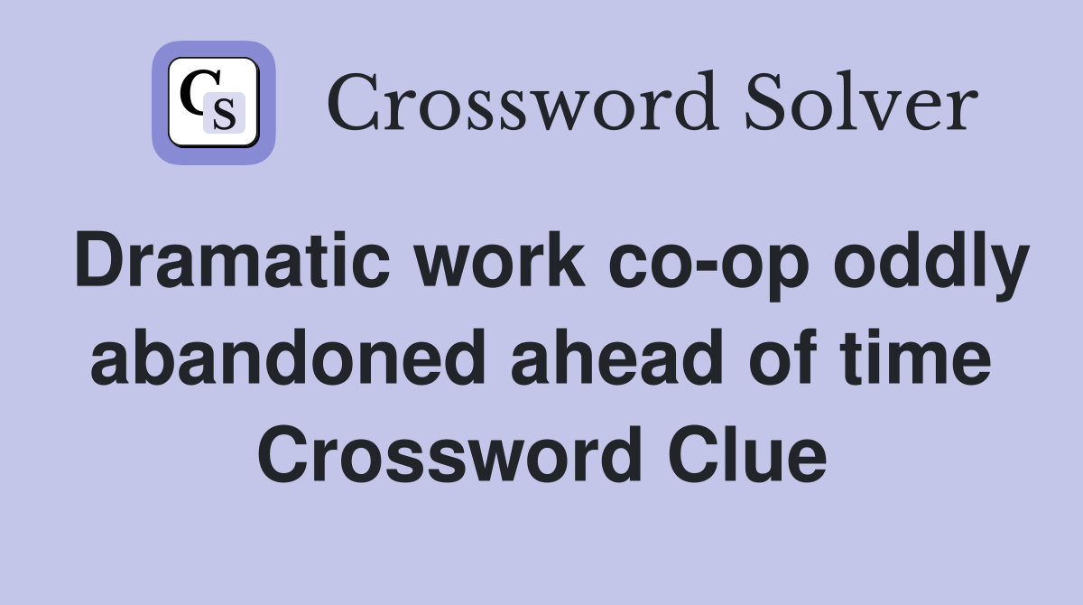 Dramatic work co-op oddly abandoned ahead of time Crossword Clue