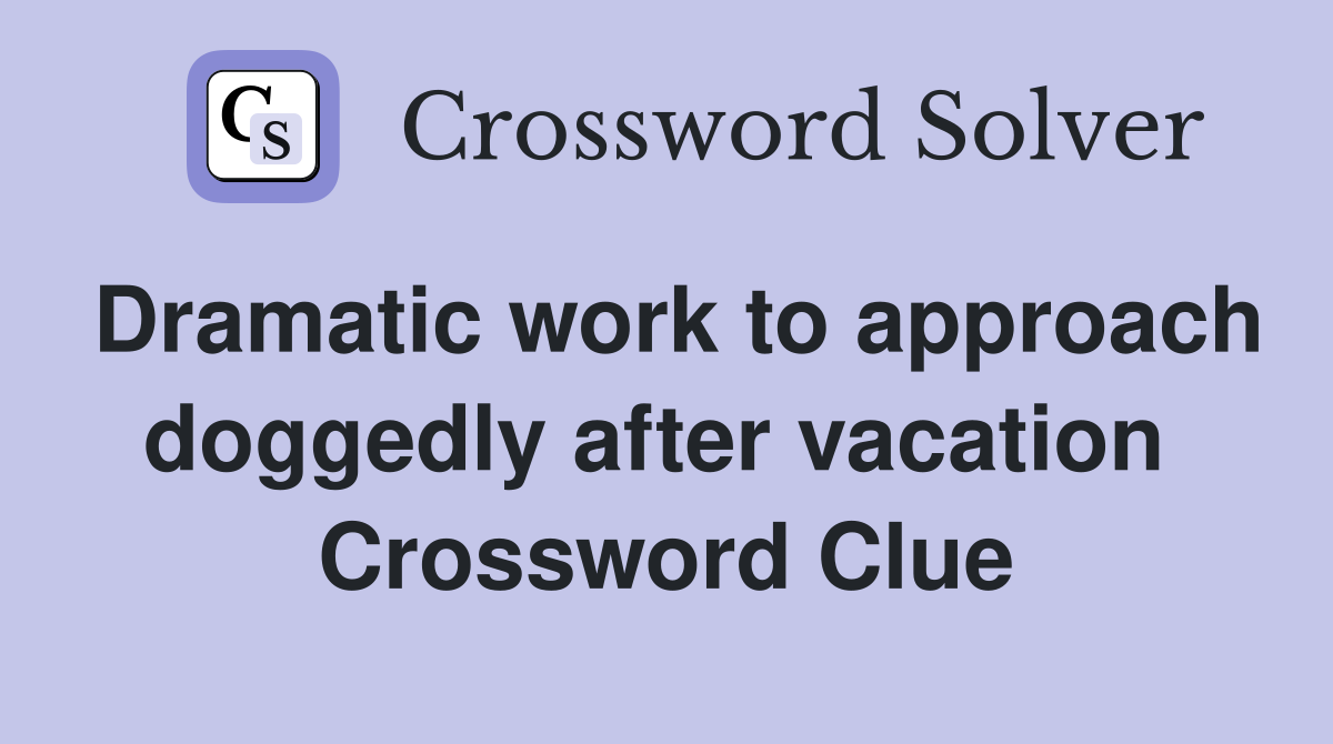 Dramatic work to approach doggedly after vacation  Crossword Clue