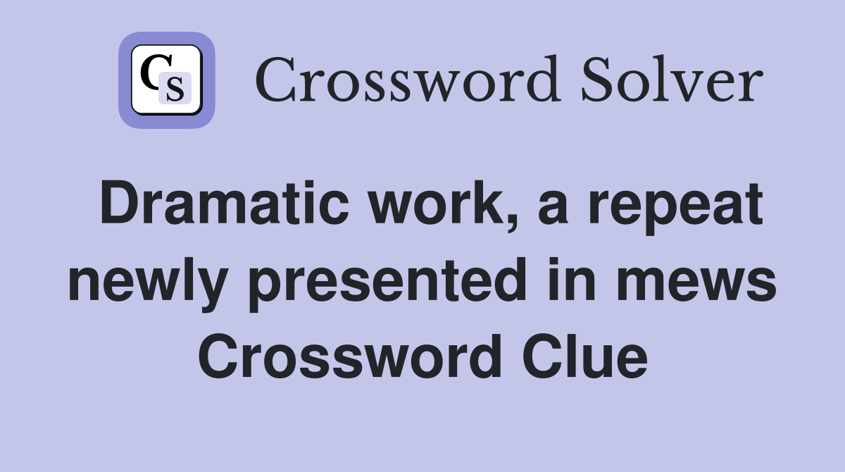 Dramatic work, a repeat newly presented in mews Crossword Clue
