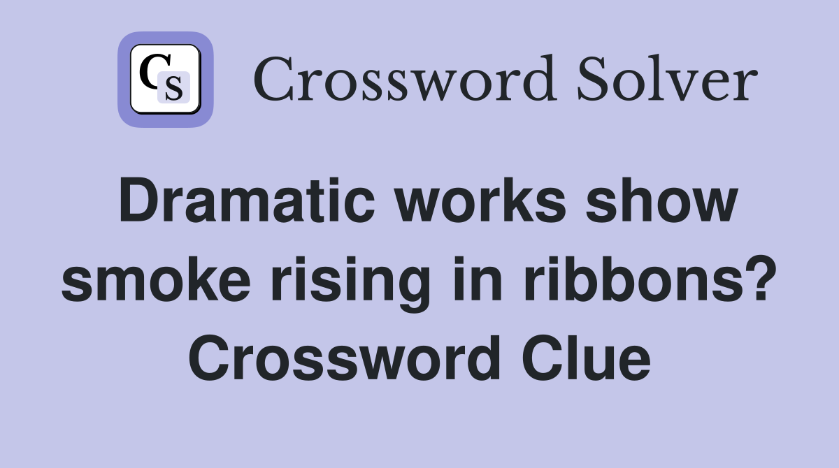 Dramatic works show smoke rising in ribbons? Crossword Clue