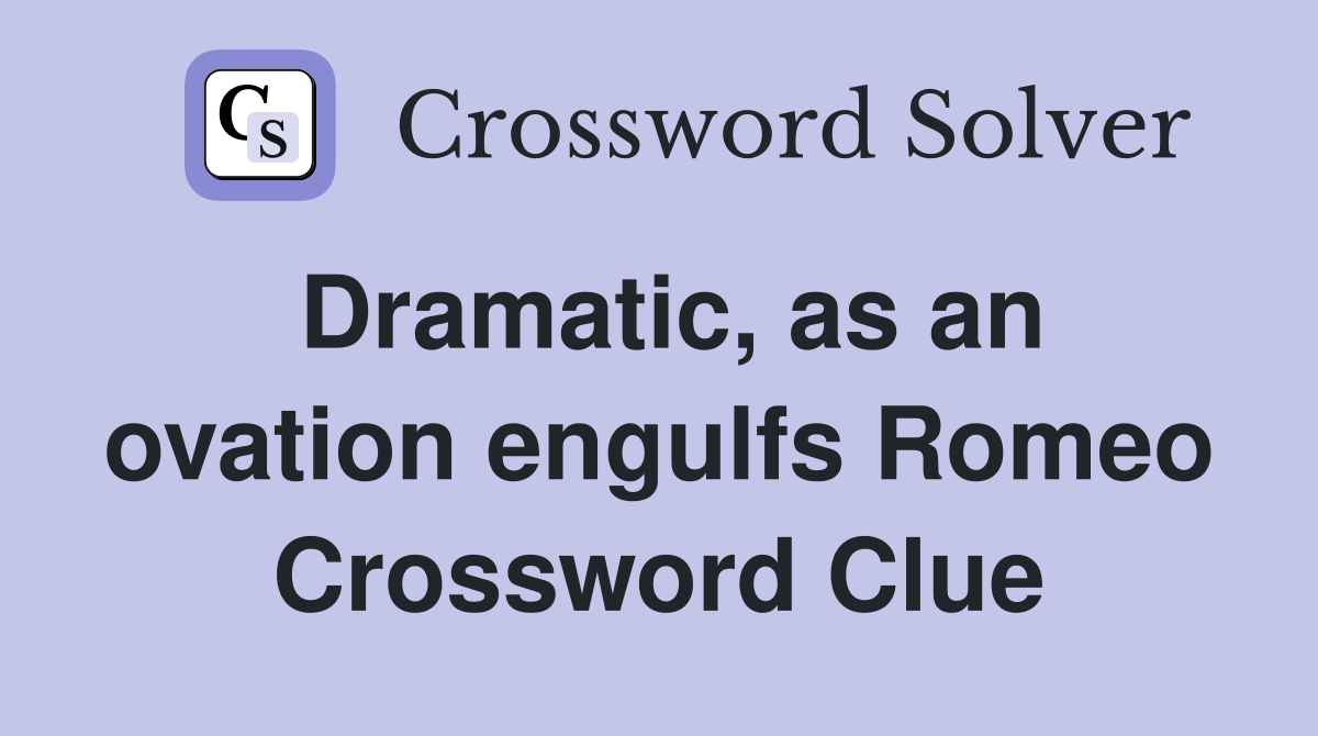 Dramatic, as an ovation engulfs Romeo Crossword Clue