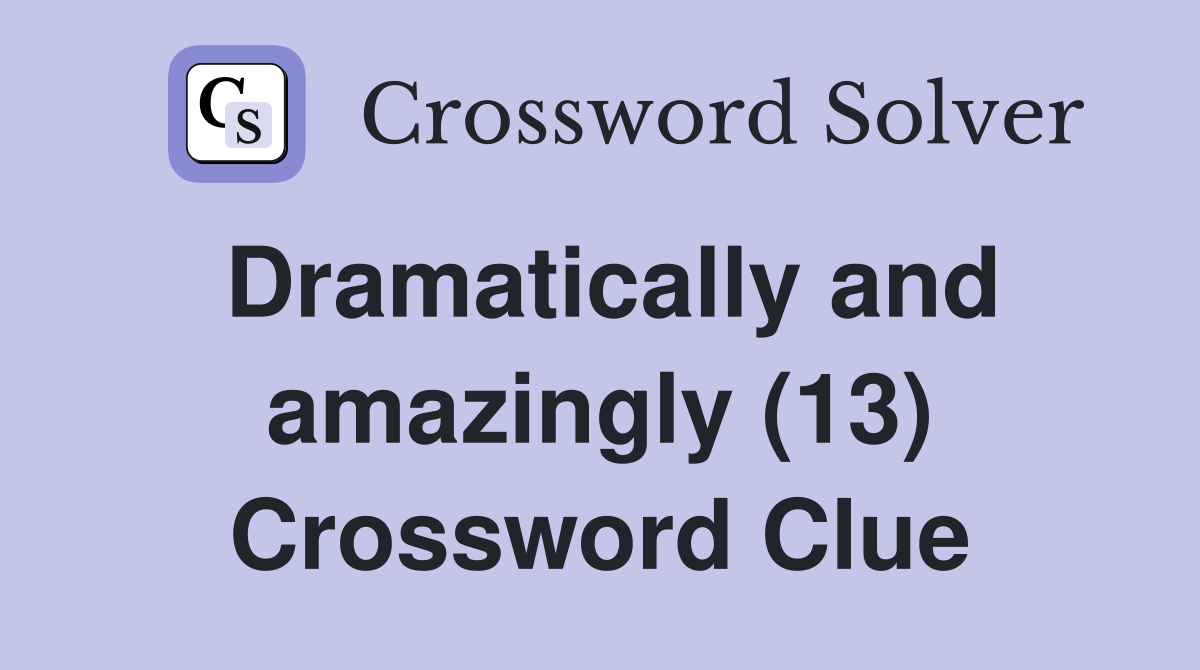 Dramatically and amazingly (13) Crossword Clue