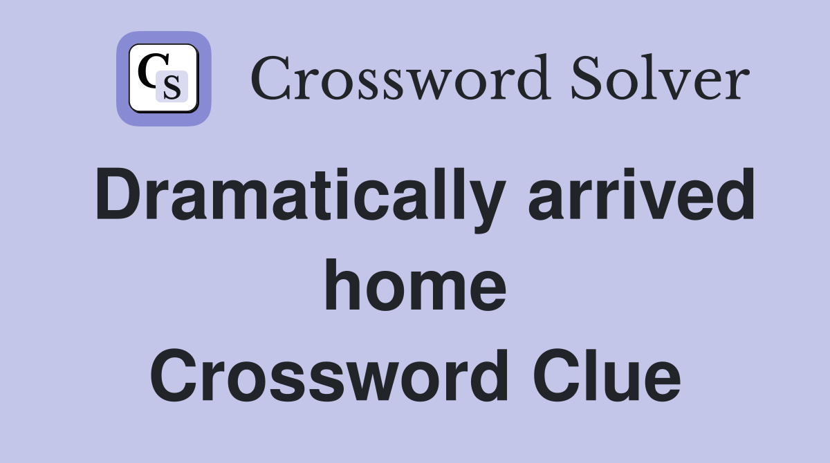 Dramatically arrived home Crossword Clue