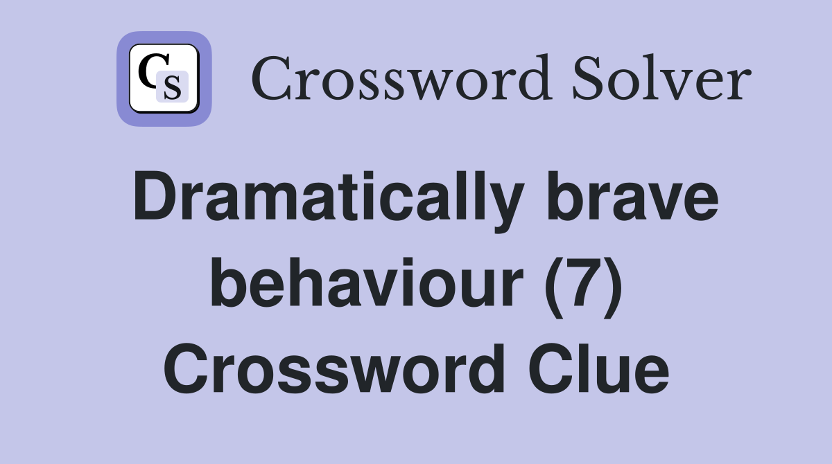 Dramatically brave behaviour (7) Crossword Clue