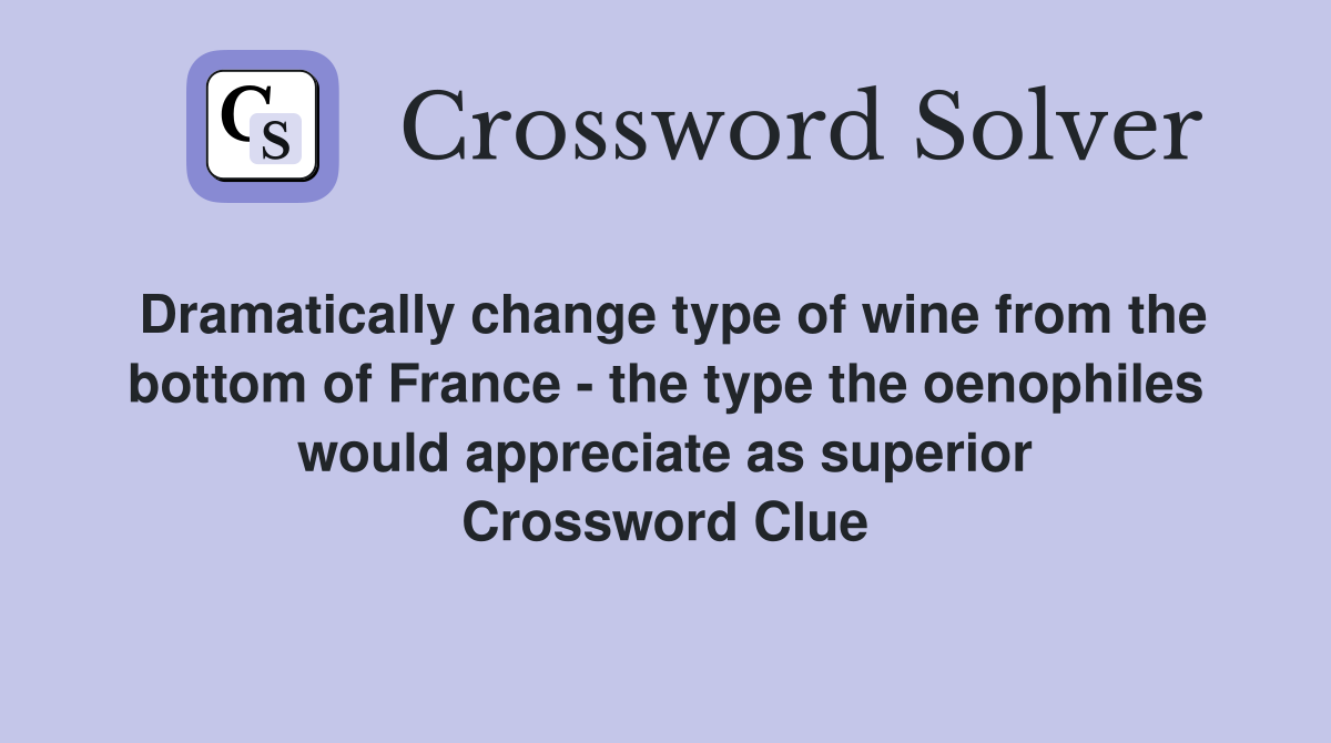 Dramatically change type of wine from the bottom of France - the type the oenophiles would appreciate as superior Crossword Clue