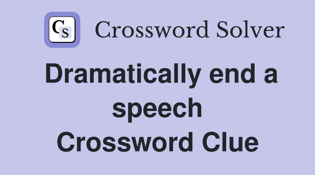 Dramatically end a speech Crossword Clue