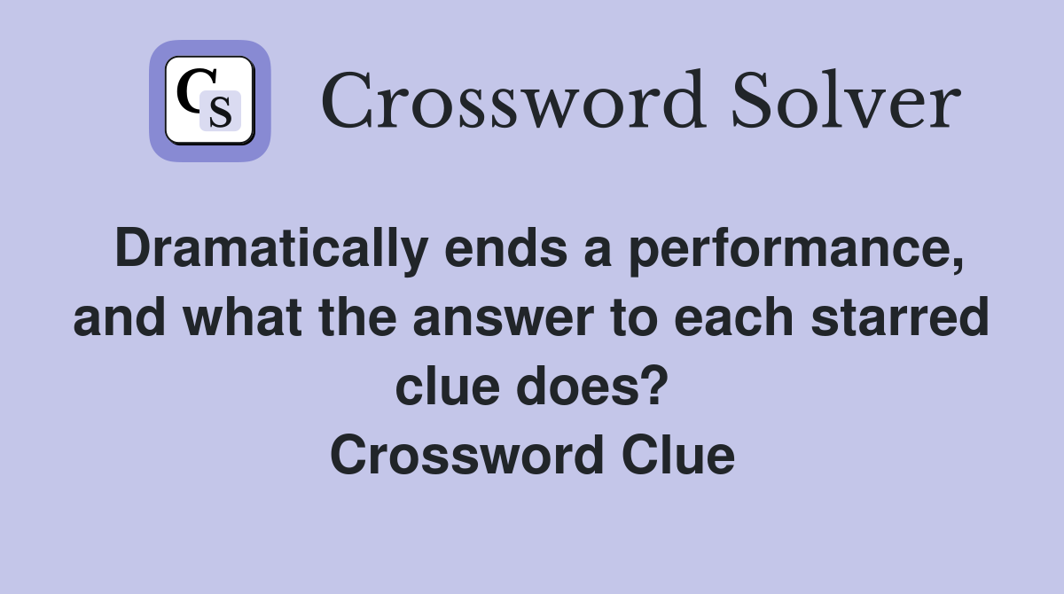 Dramatically ends a performance, and what the answer to each starred clue does? Crossword Clue