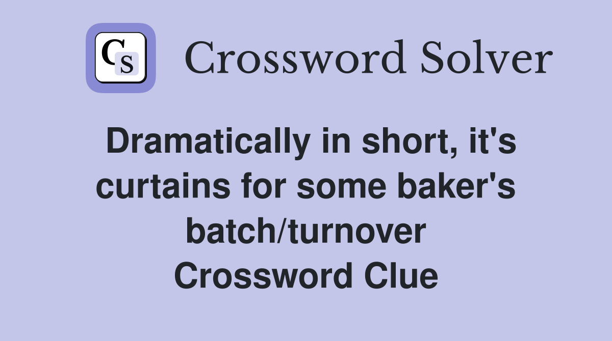 Dramatically in short, it's curtains for some baker's batch/turnover Crossword Clue