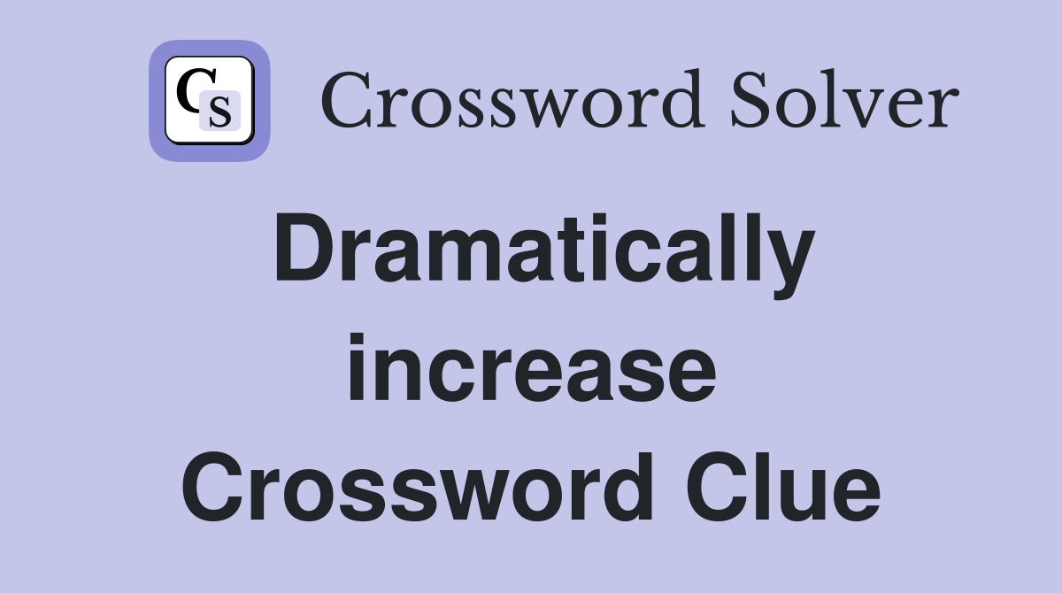 Dramatically increase Crossword Clue