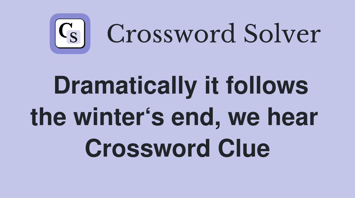 Dramatically it follows the winter‘s end, we hear  Crossword Clue