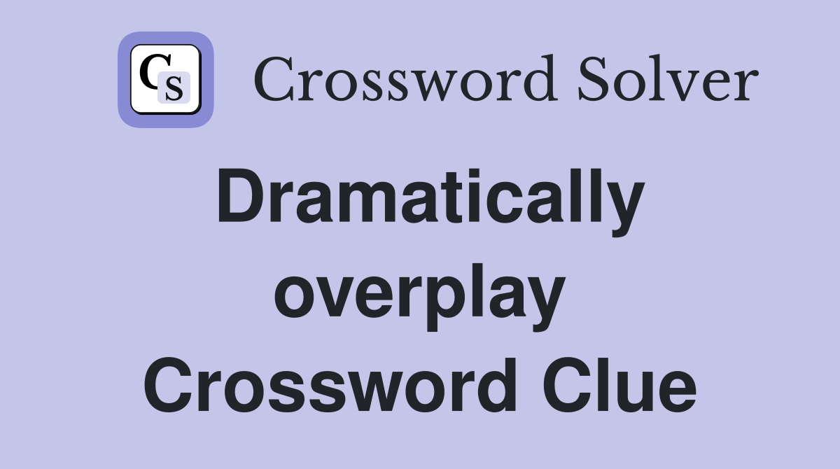 Dramatically overplay Crossword Clue