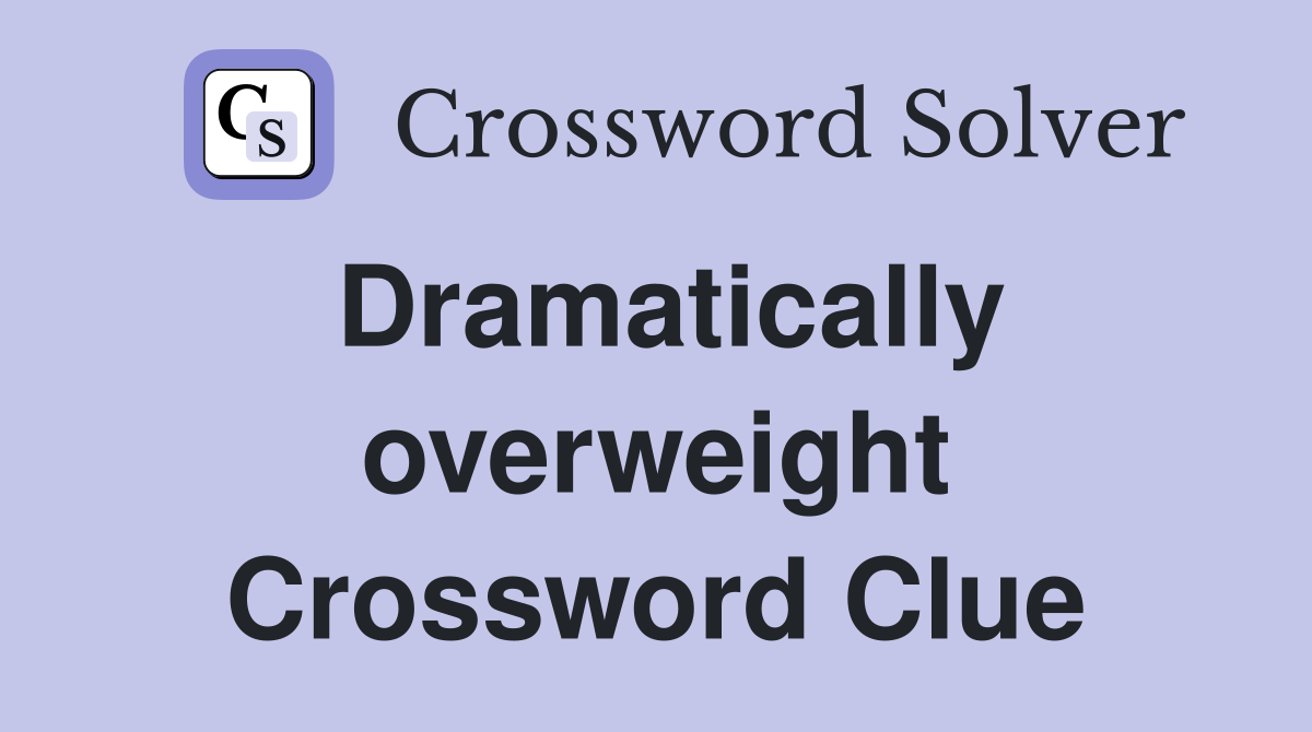 Dramatically overweight Crossword Clue