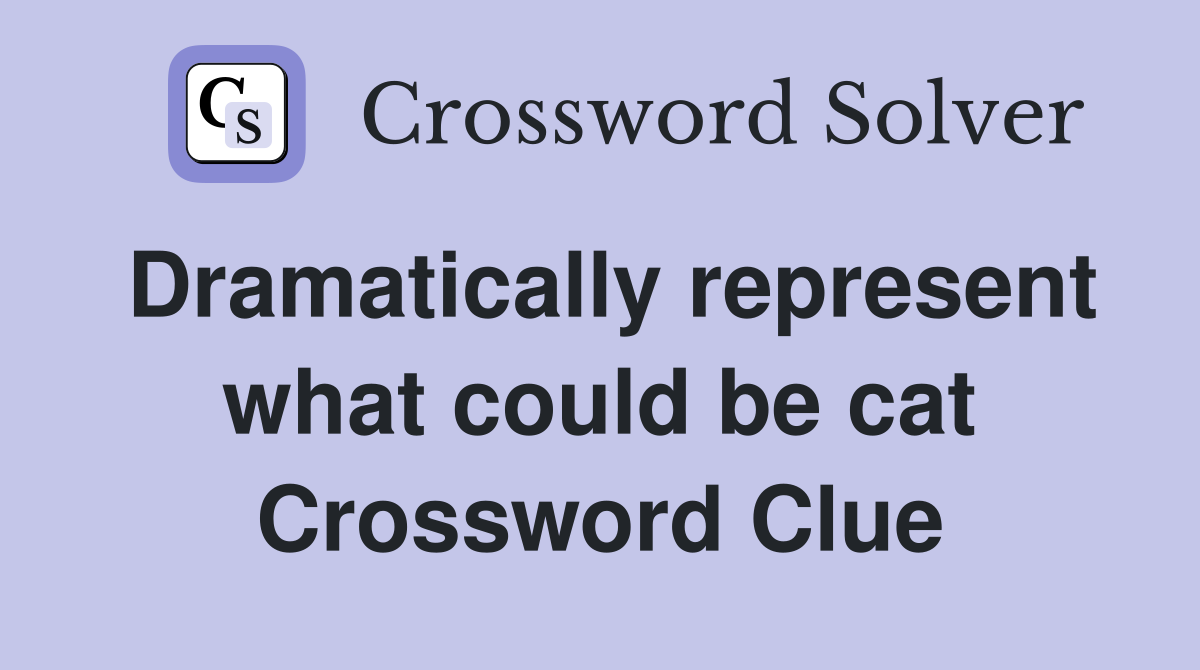 Dramatically represent what could be cat Crossword Clue