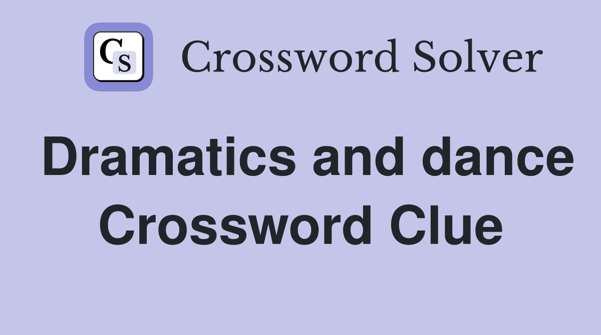 Dramatics and dance Crossword Clue