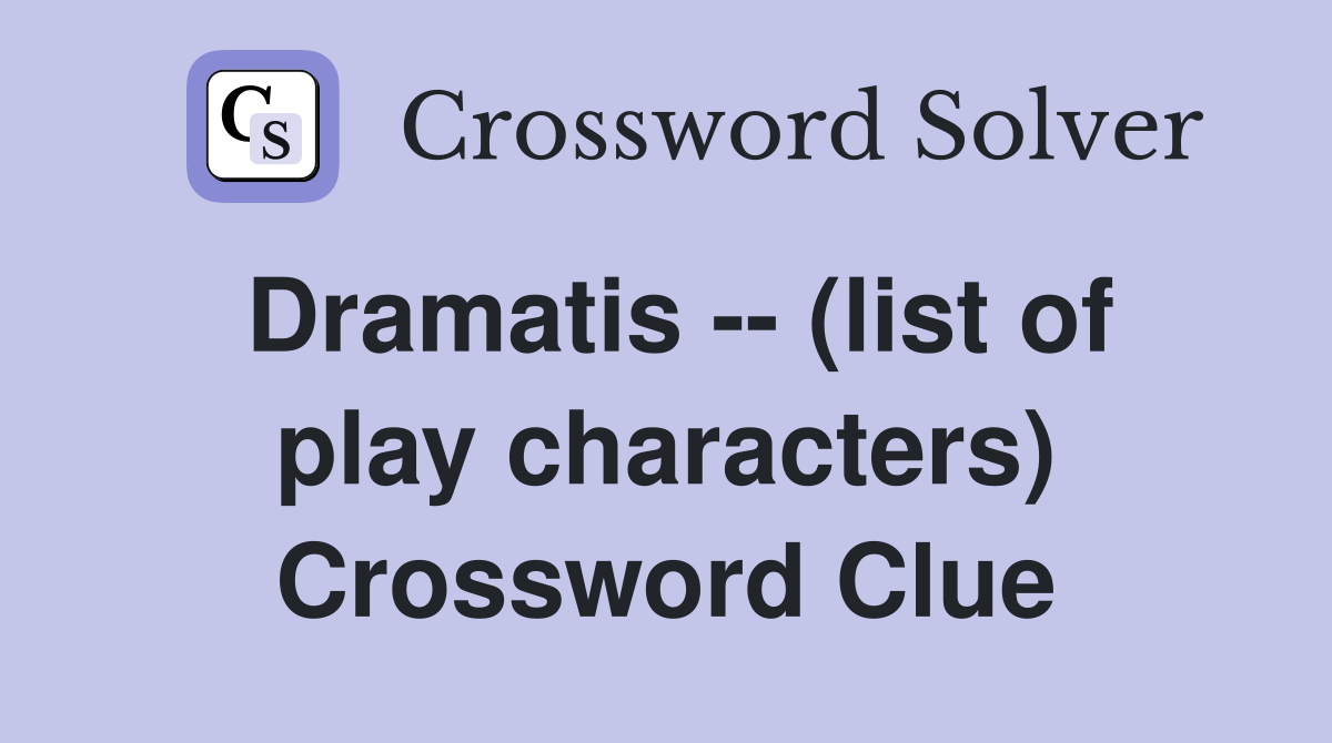 Dramatis -- (list of play characters) Crossword Clue