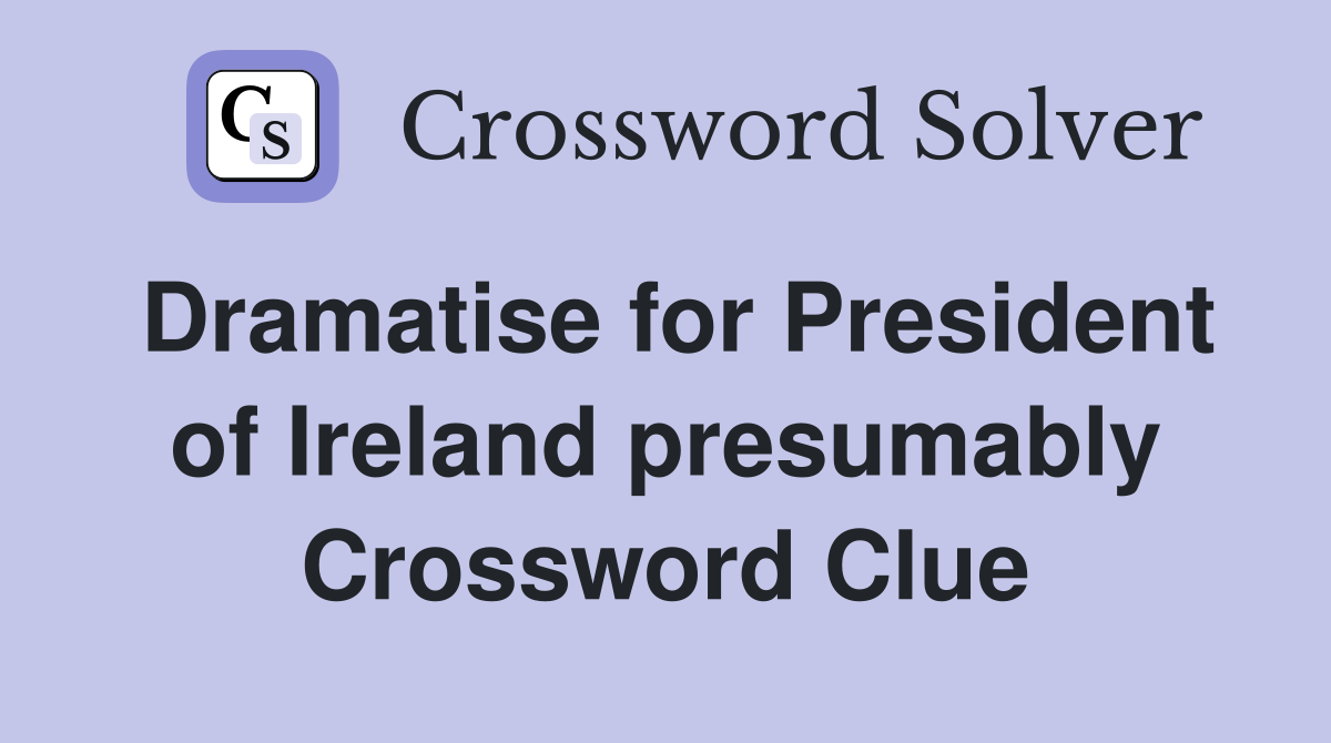 Dramatise for President of Ireland presumably Crossword Clue