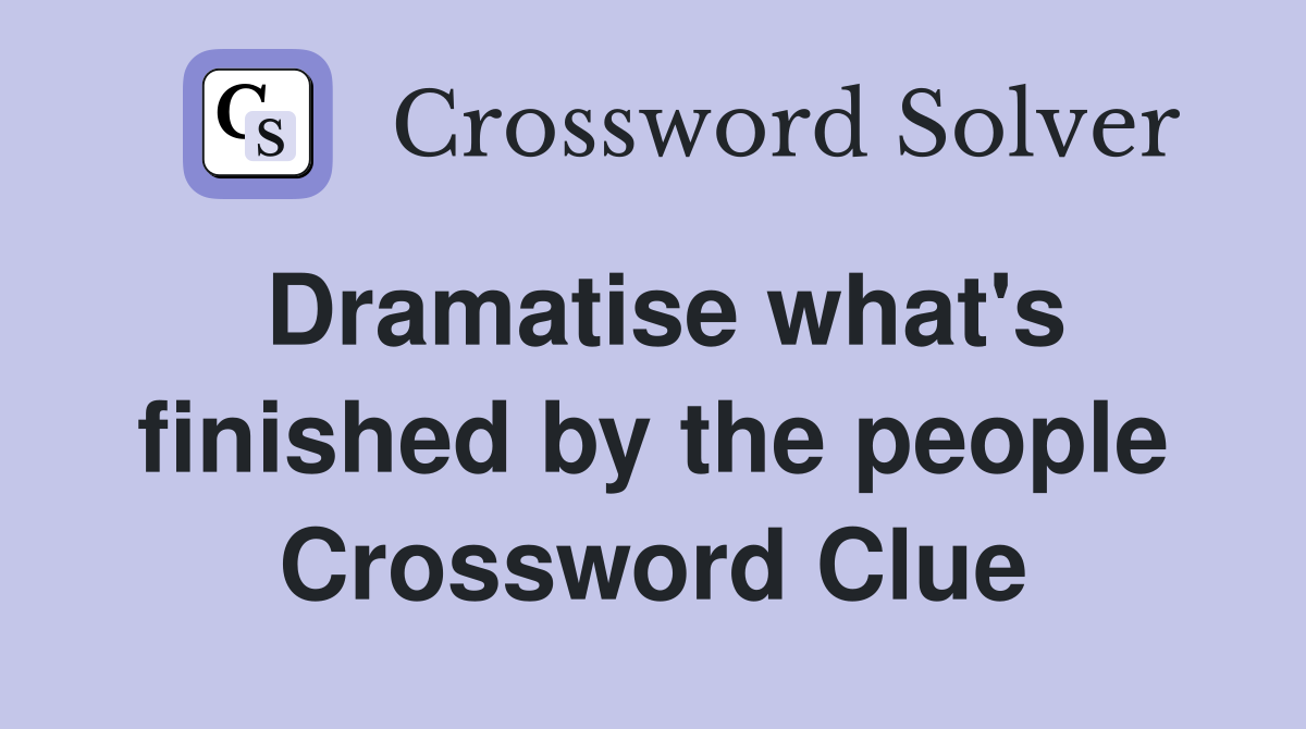 Dramatise what's finished by the people Crossword Clue