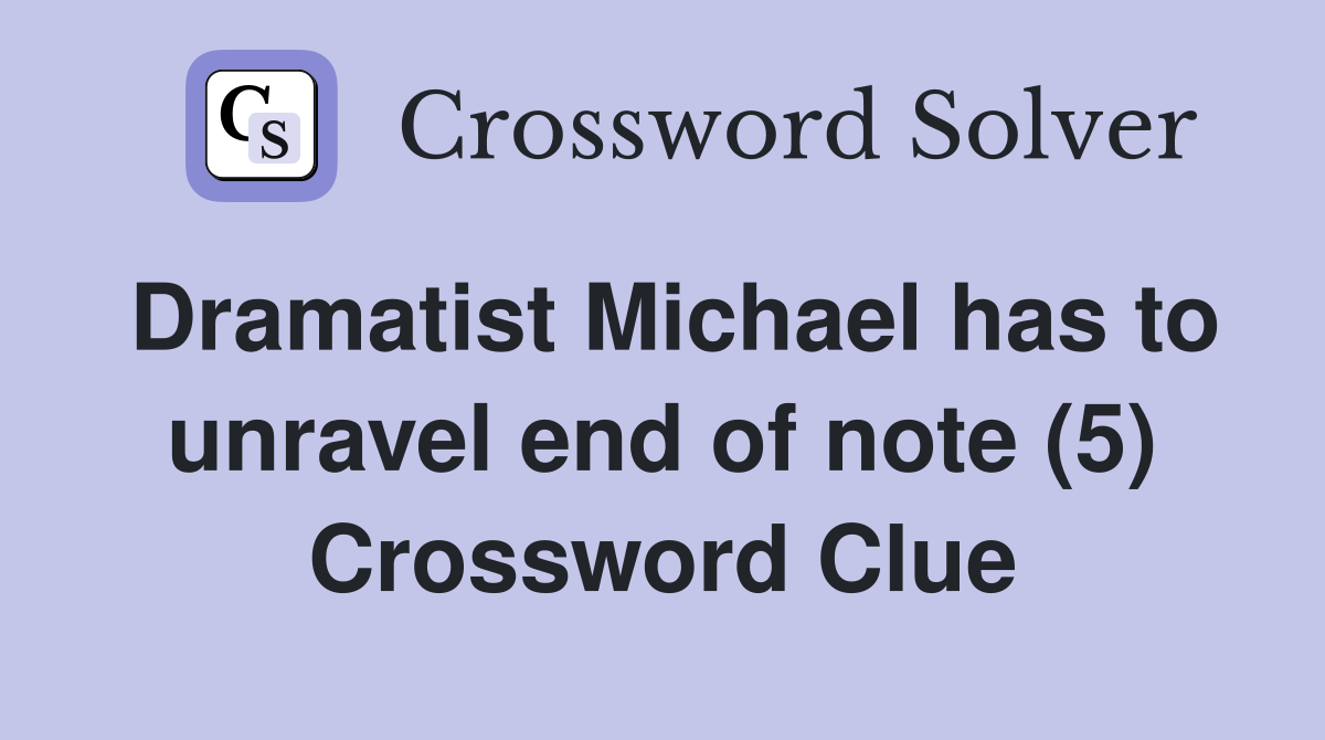 Dramatist Michael has to unravel end of note (5) Crossword Clue
