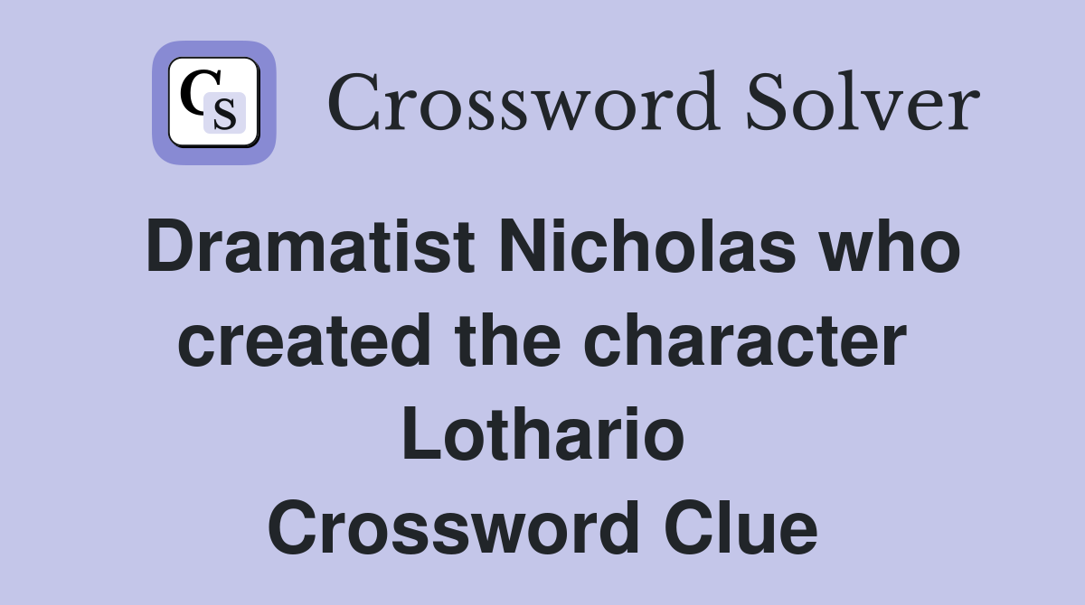 Dramatist Nicholas who created the character Lothario Crossword Clue