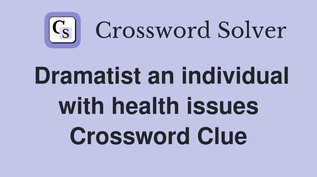 Dramatist an individual with health issues Crossword Clue