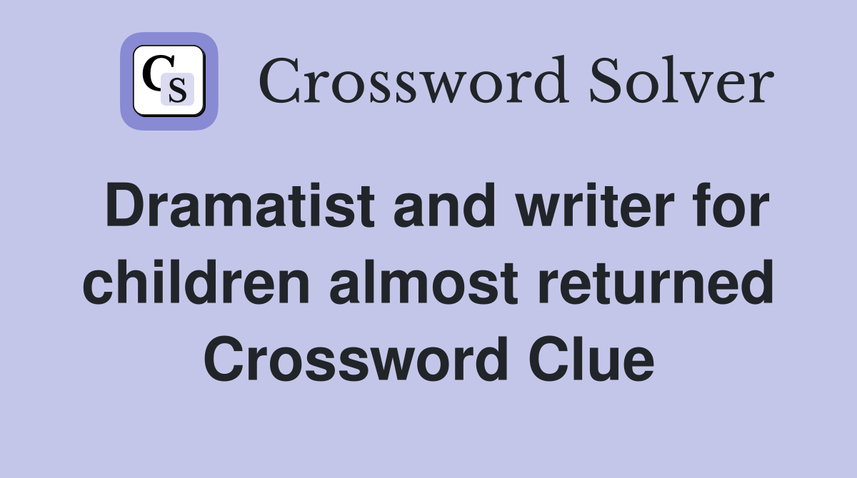 Dramatist and writer for children almost returned Crossword Clue