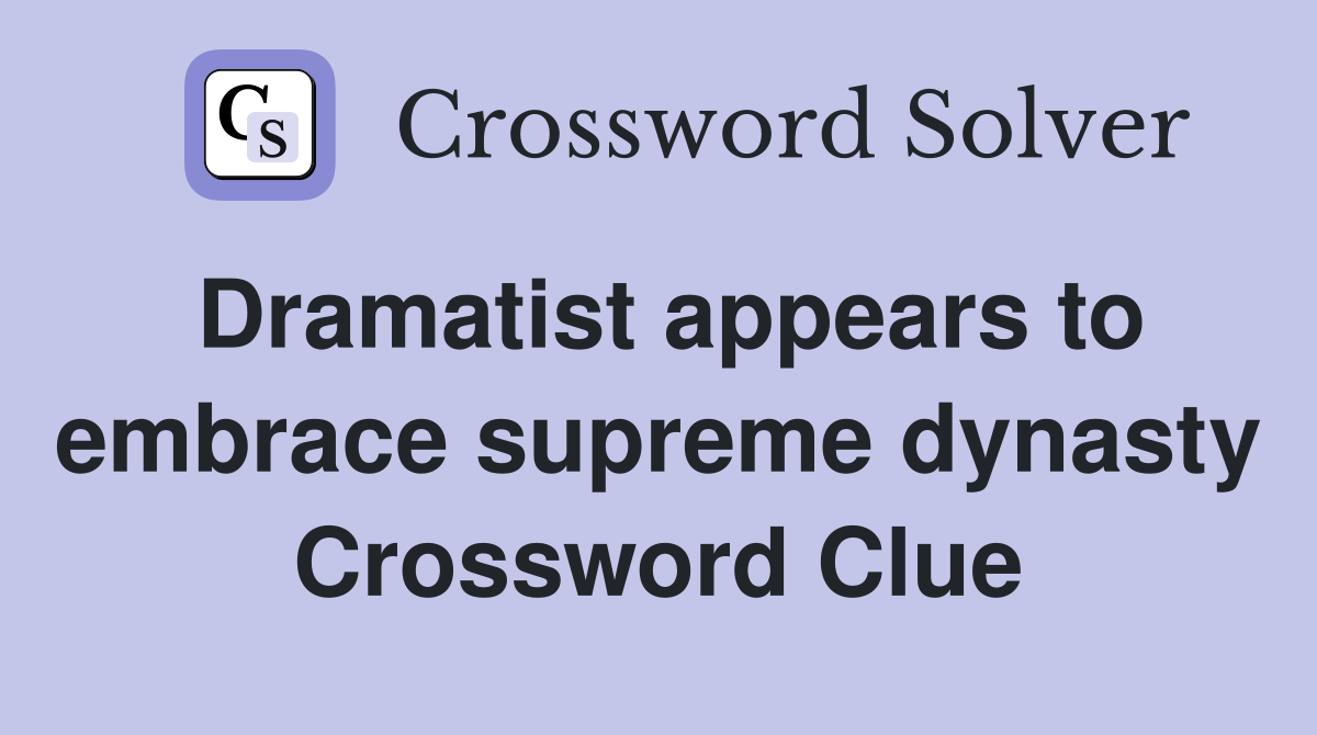 Dramatist appears to embrace supreme dynasty Crossword Clue