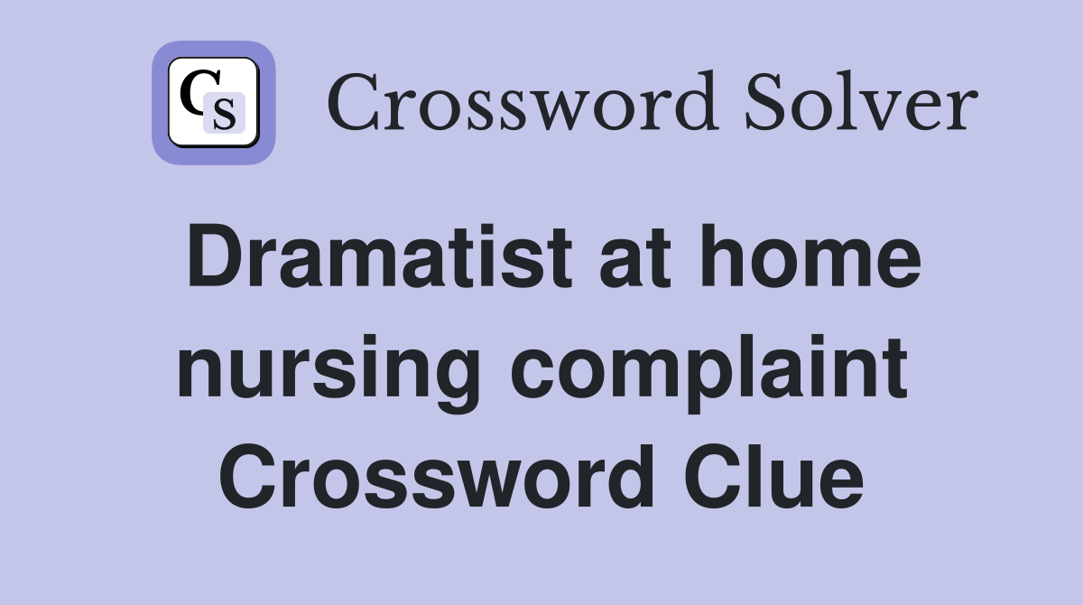 Dramatist at home nursing complaint Crossword Clue