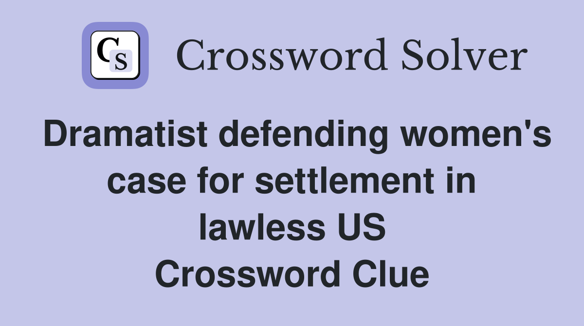 Dramatist defending women's case for settlement in lawless US Crossword Clue