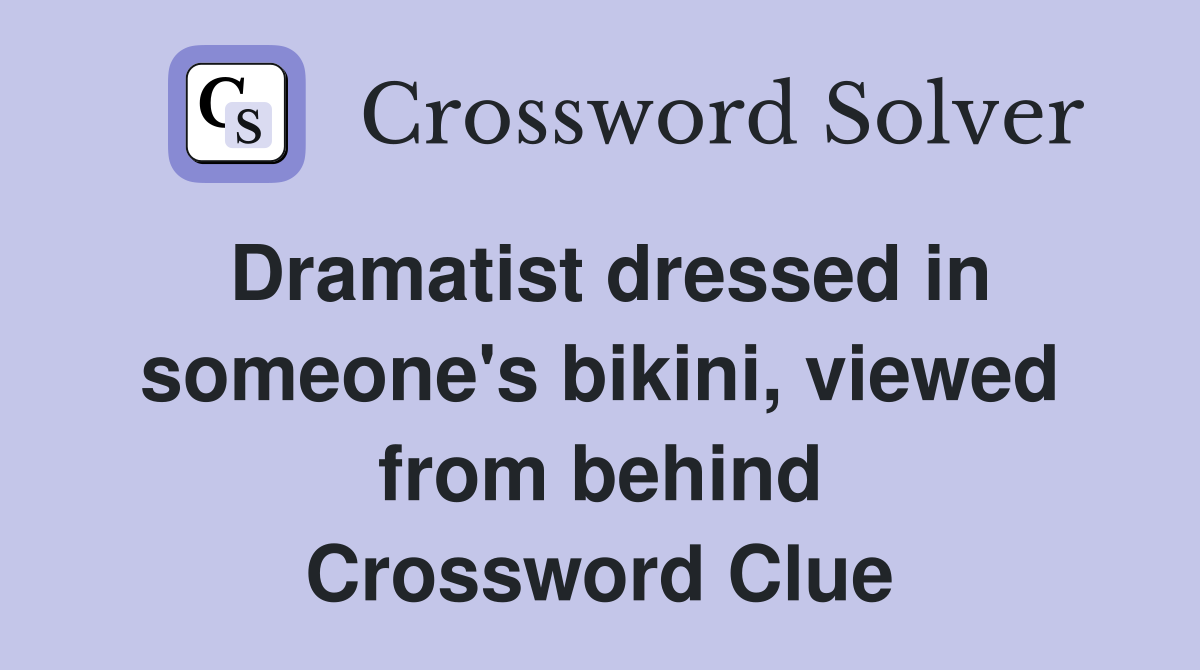 Dramatist dressed in someone's bikini, viewed from behind Crossword Clue