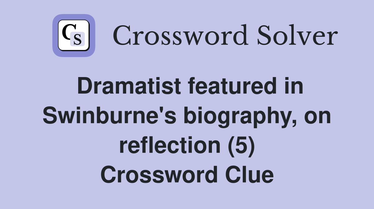 Dramatist featured in Swinburne's biography, on reflection (5) Crossword Clue