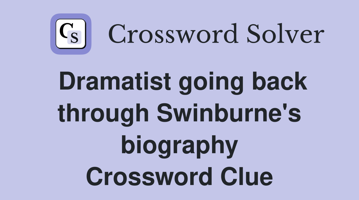Dramatist going back through Swinburne's biography Crossword Clue