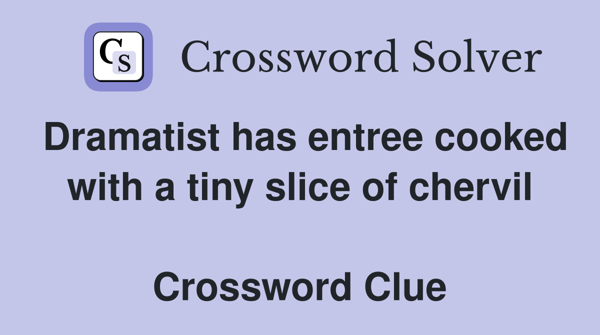 Dramatist has entree cooked with a tiny slice of chervil  Crossword Clue