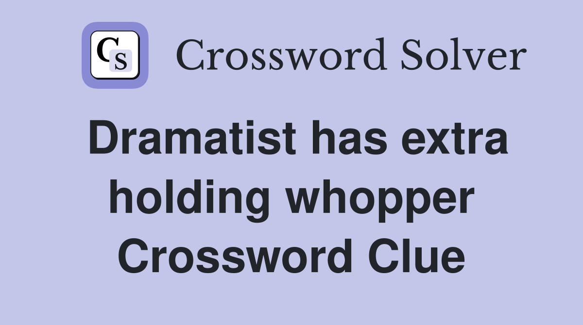 Dramatist has extra holding whopper Crossword Clue