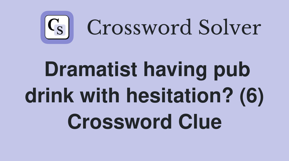 Dramatist having pub drink with hesitation? (6) Crossword Clue