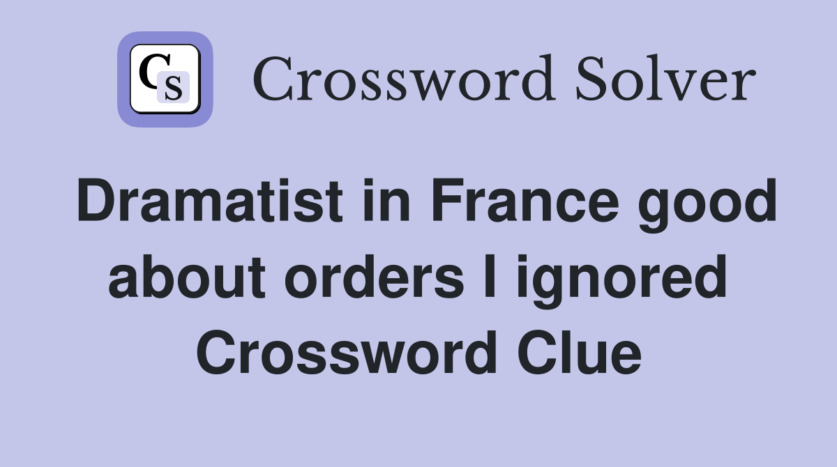 Dramatist in France good about orders I ignored Crossword Clue