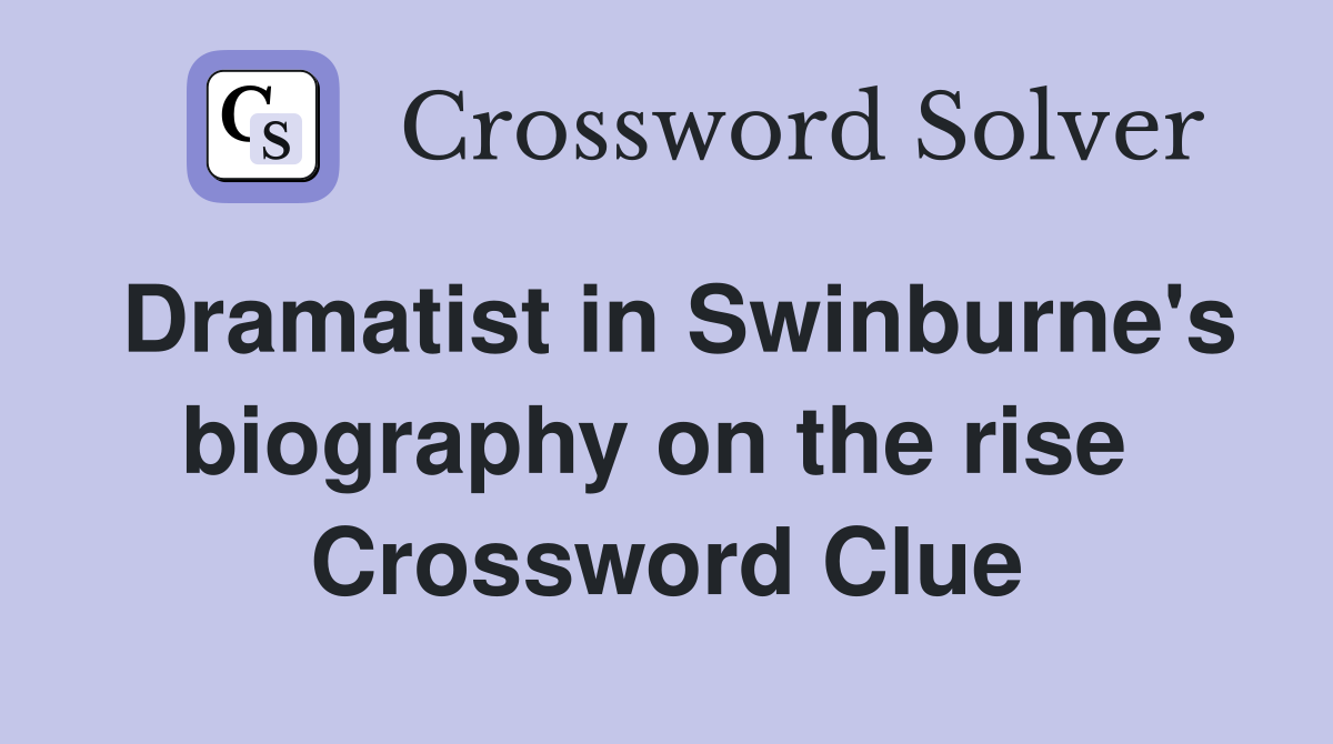 Dramatist in Swinburne's biography on the rise  Crossword Clue
