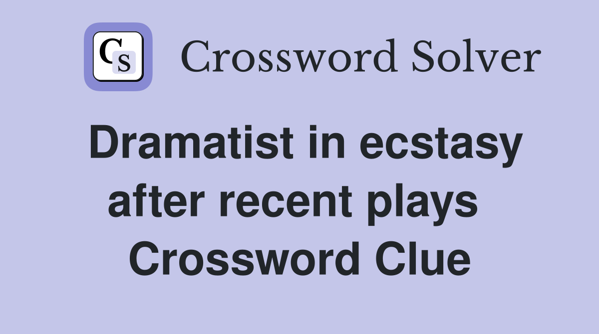 Dramatist in ecstasy after recent plays  Crossword Clue