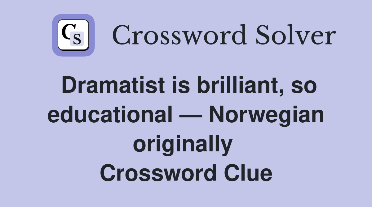 Dramatist is brilliant, so educational — Norwegian originally  Crossword Clue