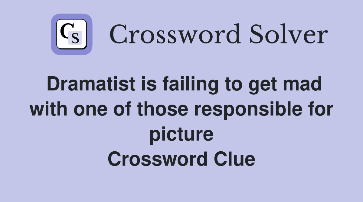 Dramatist is failing to get mad with one of those responsible for picture Crossword Clue