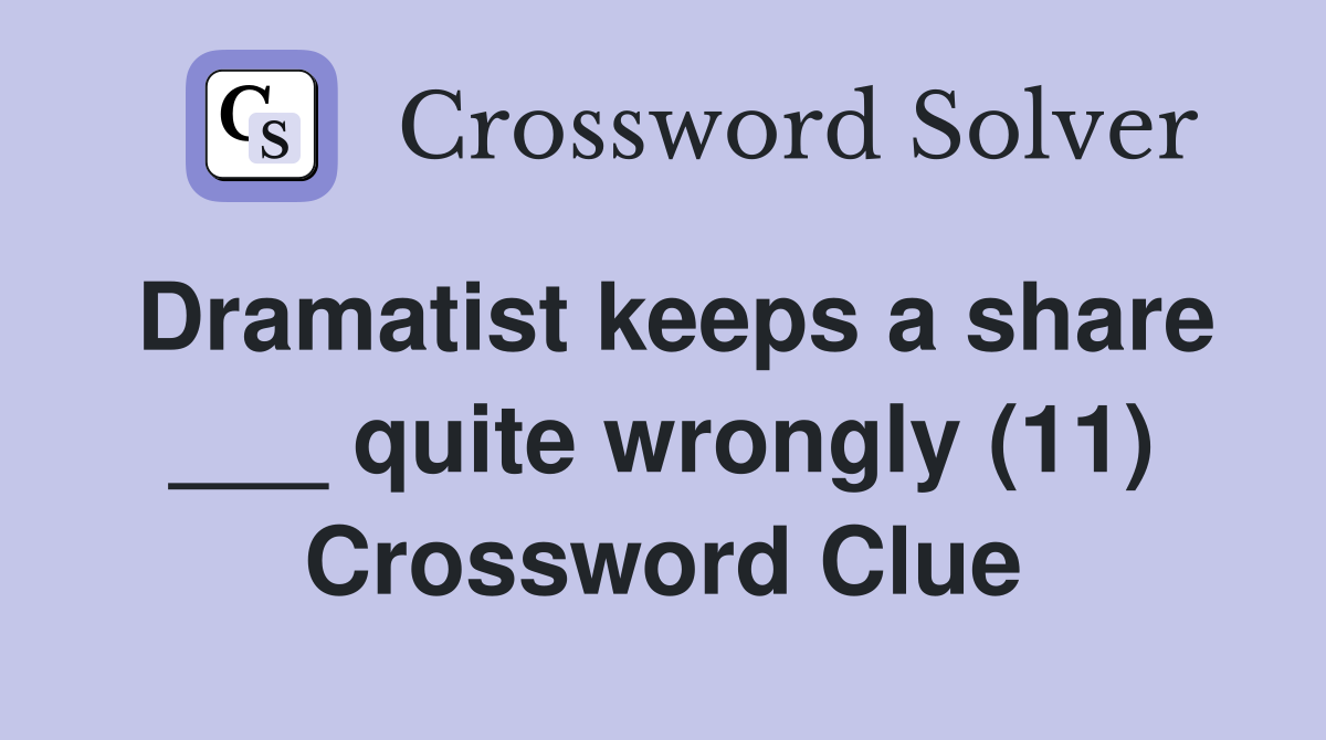 Dramatist keeps a share ___ quite wrongly (11) Crossword Clue